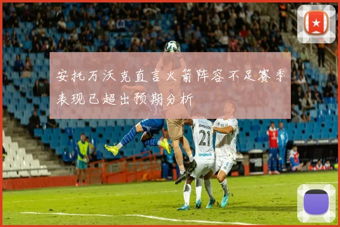 安托万沃克直言火箭阵容不足赛季表现已超出预期分析