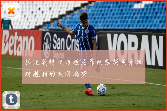 拉比奥特谈与迈尼昂的默契关系及对胜利的共同渴望