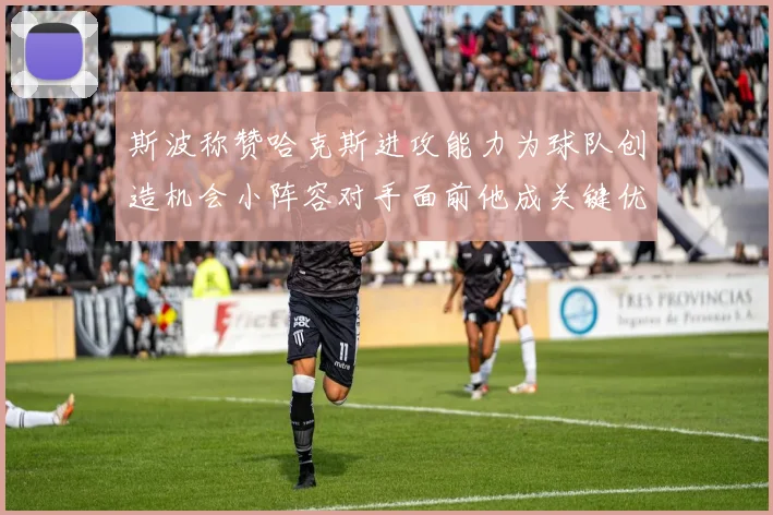 斯波称赞哈克斯进攻能力为球队创造机会小阵容对手面前他成关键优势