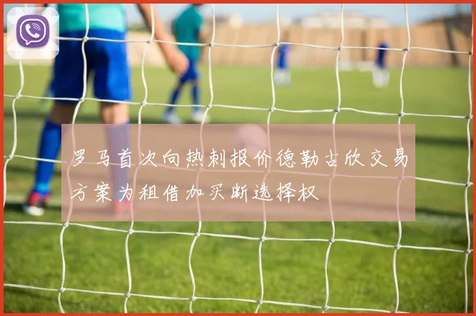 罗马首次向热刺报价德勒古欣交易方案为租借加买断选择权